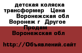 детская коляска трансформер › Цена ­ 5 100 - Воронежская обл., Воронеж г. Другое » Продам   . Воронежская обл.